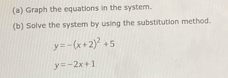 Graph the equations in the system.
(b) Solve the system by using the substitution method.
y=-(x+2)^2+5
y=-2x+1