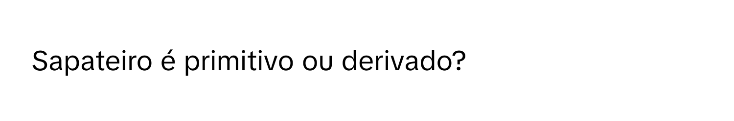 Solved: Sapateiro é primitivo ou derivado? [Others]