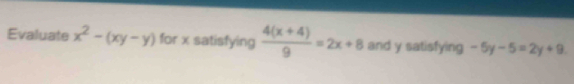 Evaluate x^2-(xy-y) for x satisfying  (4(x+4))/9 =2x+8 and y satisfying -5y-5=2y+9.