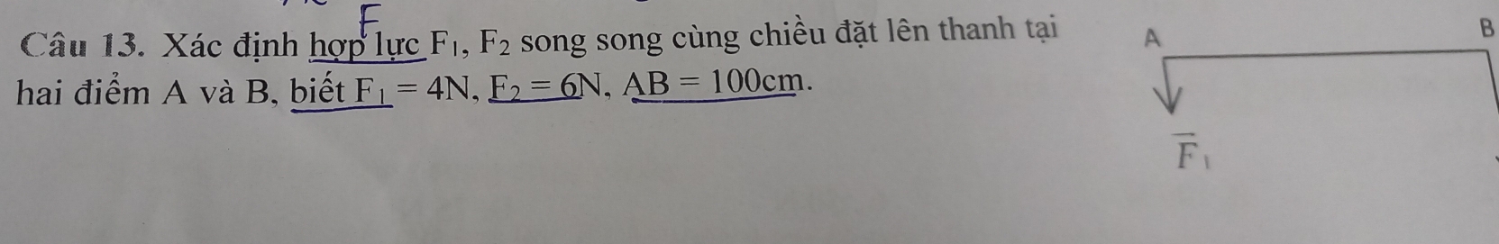 Xác định hợp lực.F_1,F_2 song song cùng chiều đặt lên thanh tại 
B
hai điểm A và B, biết _ F_1=4N,_ F_2=6N,_ AB=100cm.