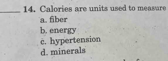 Calories are units used to measure
a. fiber
b. energy
c. hypertension
d. minerals