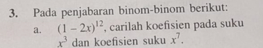 Pada penjabaran binom-binom berikut: 
a. (1-2x)^12 , carilah koefisien pada suku
x^3 dan koefisien suku x^7.