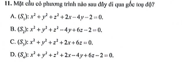 Mặt cầu có phương trình nào sau đây đi qua gốc toạ độ
A. (S_1):x^2+y^2+z^2+2x-4y-2=0.
B. (S_2):x^2+y^2+z^2-4y+6z-2=0.
C. (S_3):x^2+y^2+z^2+2x+6z=0.
D. (S_4):x^2+y^2+z^2+2x-4y+6z-2=0.