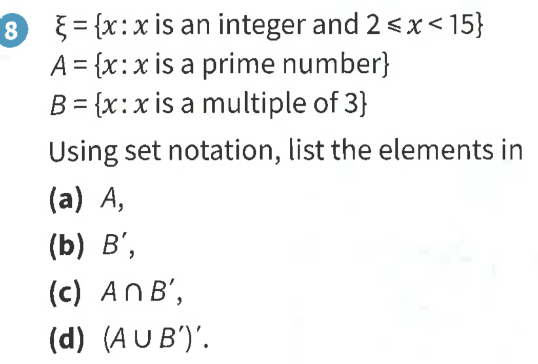 8 xi = x:x is an integer and 2≤slant x<15
A= x : x is a prime number
B= [x: x is a multiple of 3
Using set notation, list the elements in
(a) A,
(b) D,
(c) A∩ B',
(d) (A∪ B')'.