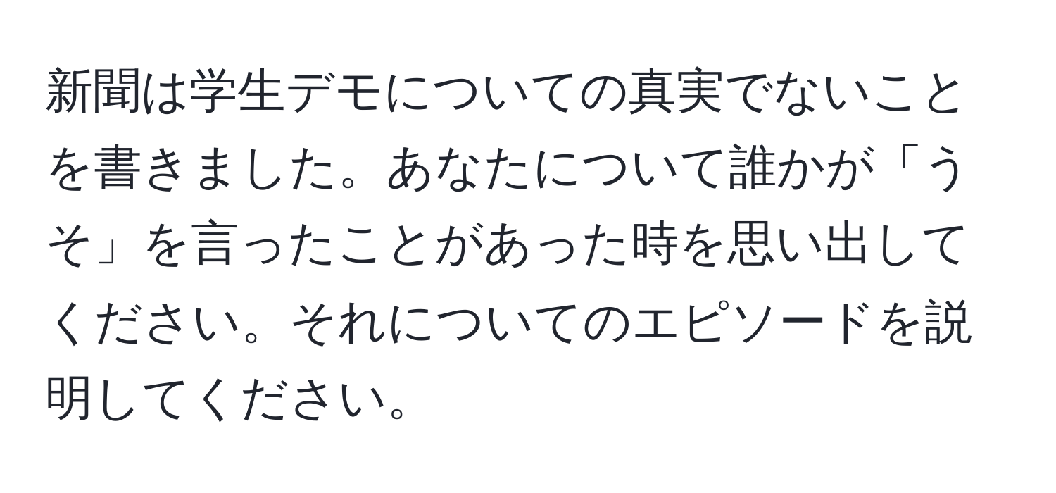 新聞は学生デモについての真実でないことを書きました。あなたについて誰かが「うそ」を言ったことがあった時を思い出してください。それについてのエピソードを説明してください。