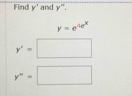 Find y' and y''.
y=e^(4e^x)
y'=□
y''=□