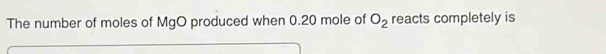 The number of moles of MgO produced when 0.20 mole of O_2 reacts completely is