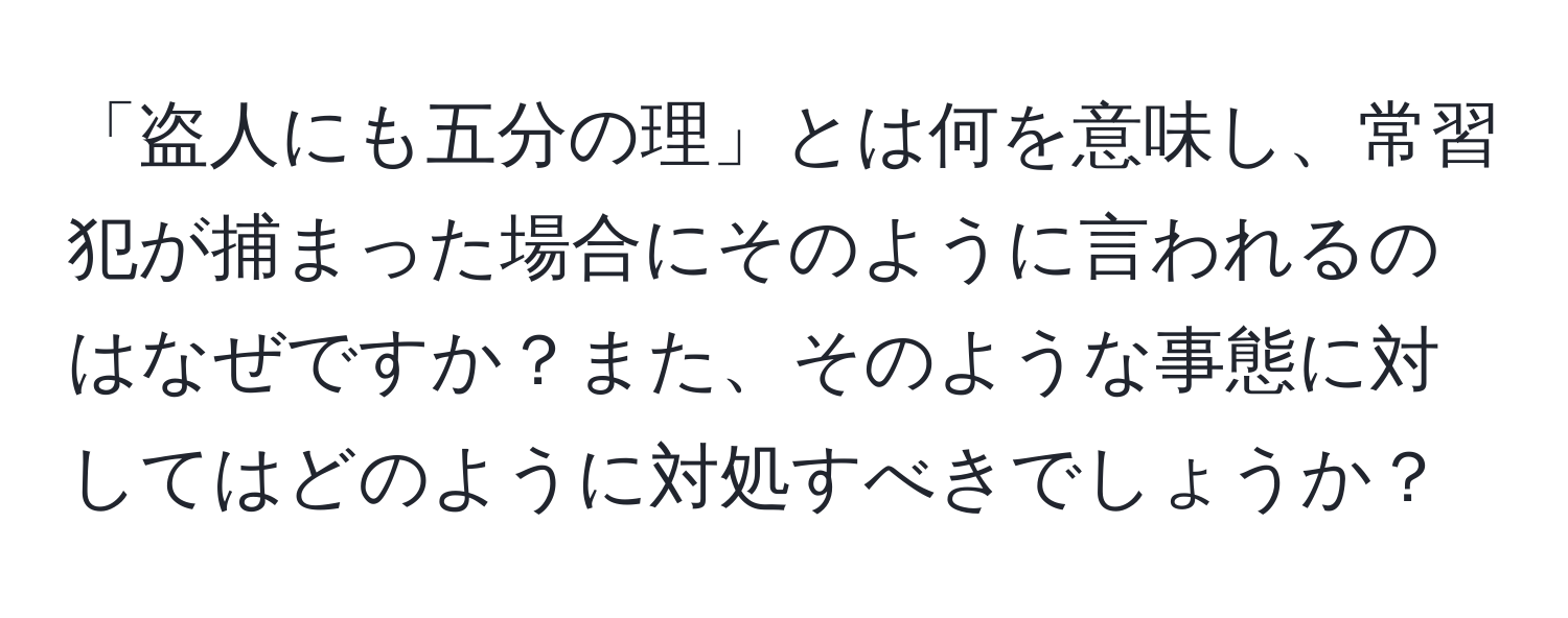 「盗人にも五分の理」とは何を意味し、常習犯が捕まった場合にそのように言われるのはなぜですか？また、そのような事態に対してはどのように対処すべきでしょうか？