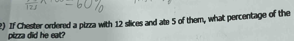 If Chester ordered a pizza with 12 slices and ate 5 of them, what percentage of the 
pizza did he eat?