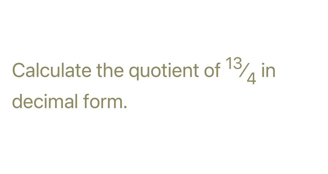 Calculate the quotient of 1¾ in 
decimal form.