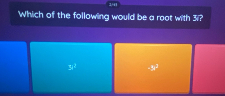 2/43
Which of the following would be a root with 3i?
3i^2
-3i^2