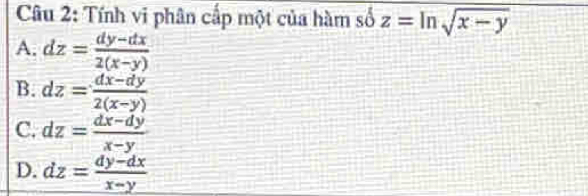 Tính vi phân cấp một của hàm số z=ln sqrt(x-y)
A. dz= (dy-dx)/2(x-y) 
B. dz= (dx-dy)/2(x-y) 
C. dz= (dx-dy)/x-y 
D. dz= (dy-dx)/x-y 