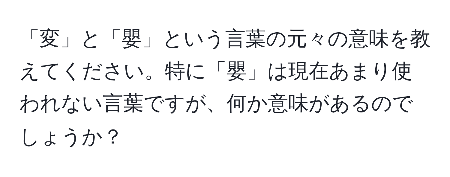 「変」と「嬰」という言葉の元々の意味を教えてください。特に「嬰」は現在あまり使われない言葉ですが、何か意味があるのでしょうか？