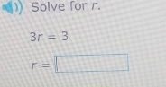 Solve for r.
3r=3
r=□