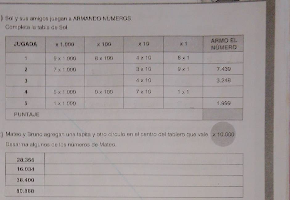 》 Sol y sus amigos juegan a ARMANDO NÚMEROS.
Completa la tabla de Sol.
) Mateo y Bruno agregan una tapita y otro círculo en el centro del tablero que vale * 10.000
Desarma algunos de los números de Mateo.
28.356
16.034
38.400
80.888