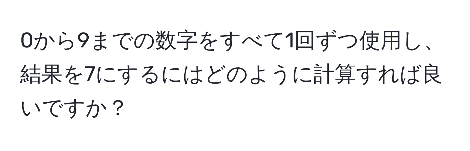 0から9までの数字をすべて1回ずつ使用し、結果を7にするにはどのように計算すれば良いですか？