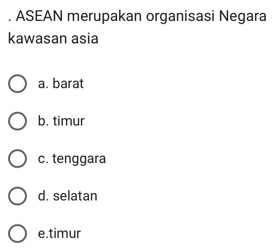 ASEAN merupakan organisasi Negara
kawasan asia
a. barat
b. timur
c. tenggara
d. selatan
e.timur