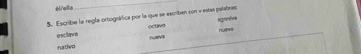 él/ella 
5. Escribe la regla ortográfica por la que se escriben con v estas palabras: 
esclava octavo agresiva 
nueva nuevo 
nativo