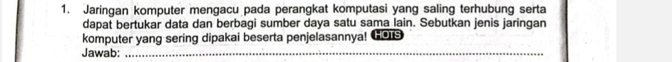 Jaringan komputer mengacu pada perangkat komputasi yang saling terhubung serta 
dapat bertukar data dan berbagi sumber daya satu sama lain. Sebutkan jenis jaringan 
komputer yang sering dipakai beserta penjelasannya! GOis 
Jawab:_