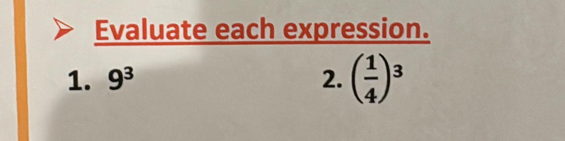 Evaluate each expression. 
1. 9^3 2. ( 1/4 )^3