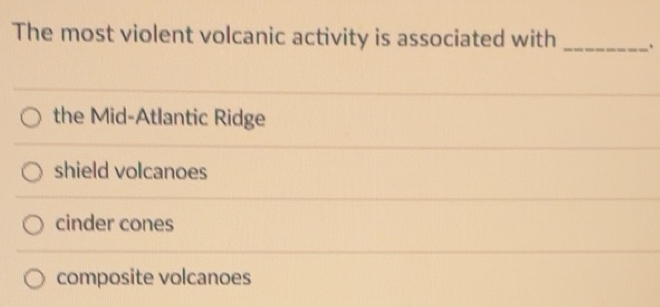 Solved: The most violent volcanic activity is associated with _. the ...