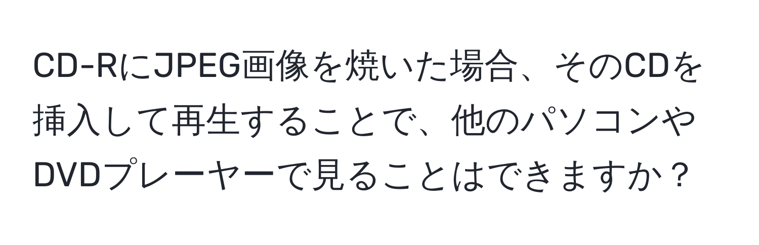 CD-RにJPEG画像を焼いた場合、そのCDを挿入して再生することで、他のパソコンやDVDプレーヤーで見ることはできますか？