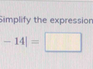 Simplify the expression
-14|=□