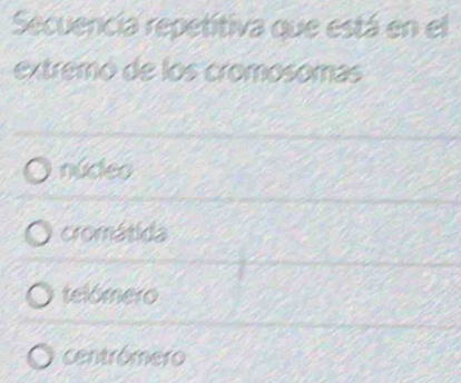 Secuencia repetitiva que está en el
extremó de los cromosomas
núdeo
cromátida
telómero
centrómero