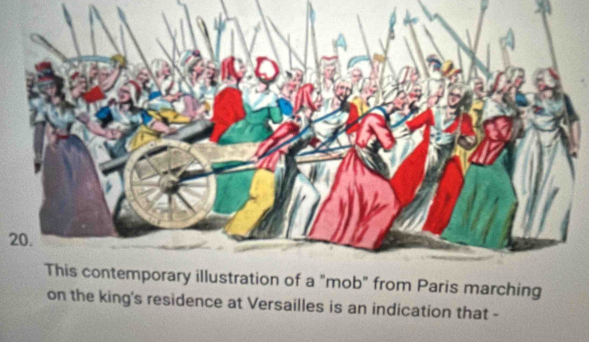 This contemporary illustration of a "mob" from Paris marching 
on the king's residence at Versailles is an indication that -