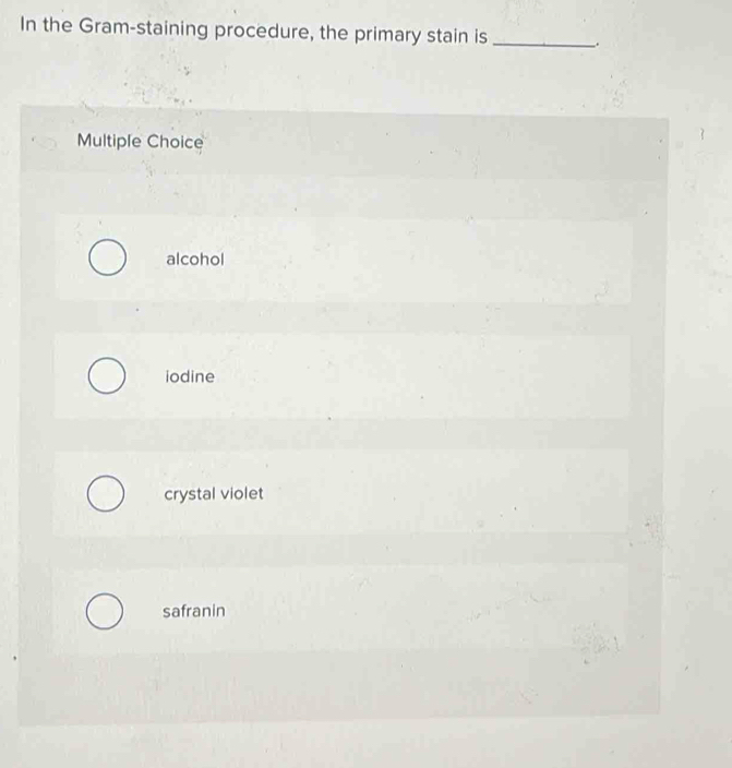 In the Gram-staining procedure, the primary stain is __.
Multiple Choice
alcohol
iodine
crystal violet
safranin