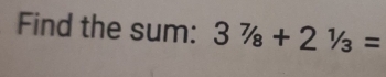 Find the sum: 37/_8+2^1/_3=