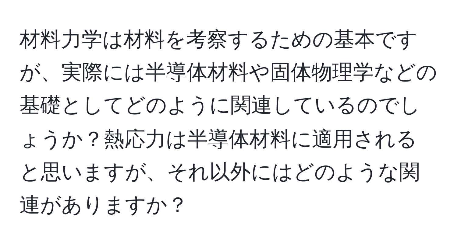 材料力学は材料を考察するための基本ですが、実際には半導体材料や固体物理学などの基礎としてどのように関連しているのでしょうか？熱応力は半導体材料に適用されると思いますが、それ以外にはどのような関連がありますか？