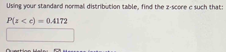 Using your standard normal distribution table, find the z-score c such that:
P(z