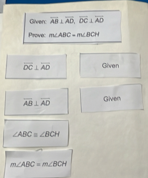 Given: overleftrightarrow AB⊥ overleftrightarrow AD, overleftrightarrow DC⊥ overleftrightarrow AD
Prove: m∠ ABC=m∠ BCH
overleftrightarrow DC⊥ overleftrightarrow AD
Given
overleftrightarrow AB⊥ overleftrightarrow AD
Given
∠ ABC≌ ∠ BCH
m∠ ABC=m∠ BCH