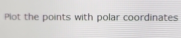 Plot the points with polar coordinates