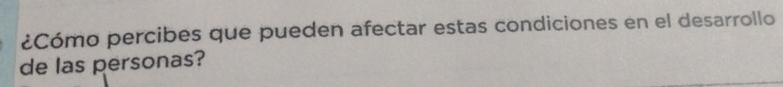 ¿Cómo percibes que pueden afectar estas condiciones en el desarrollo 
de las personas?