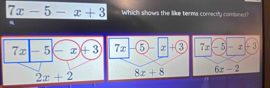 7x-5-x+3 Which shows the like terms correctly combined?
Q
n