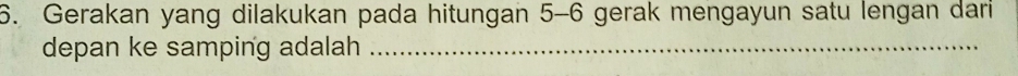 Gerakan yang dilakukan pada hitungan 5-6 gerak mengayun satu lengan dari 
depan ke samping adalah_