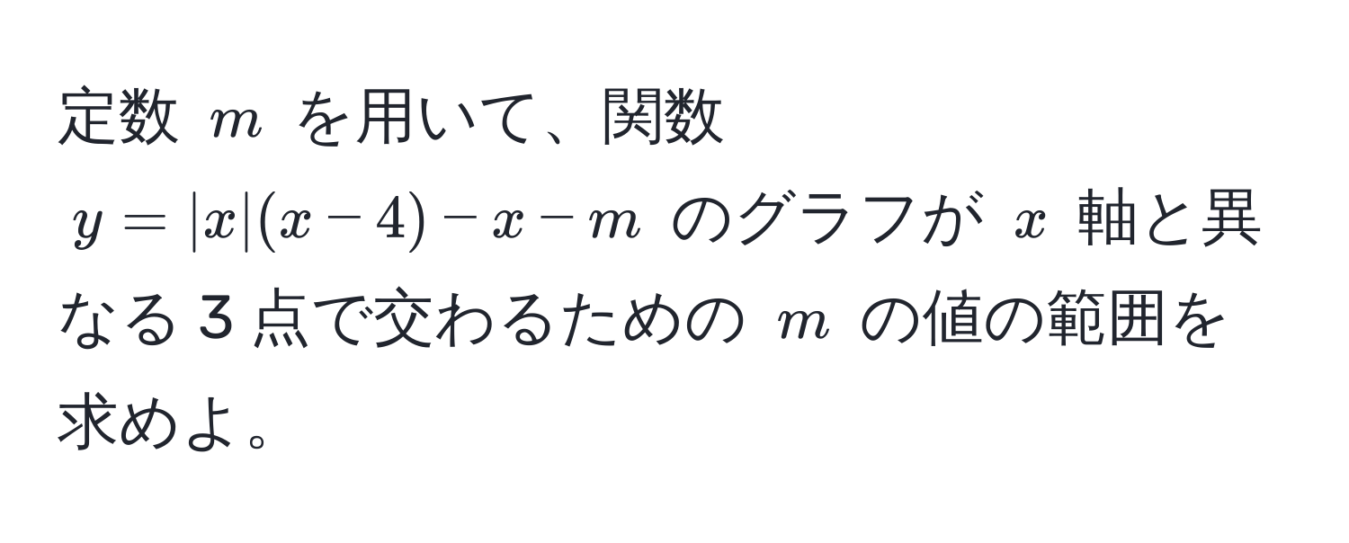 定数 $m$ を用いて、関数 $y = |x|(x - 4) - x - m$ のグラフが $x$ 軸と異なる 3 点で交わるための $m$ の値の範囲を求めよ。