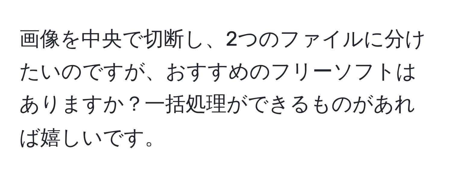 画像を中央で切断し、2つのファイルに分けたいのですが、おすすめのフリーソフトはありますか？一括処理ができるものがあれば嬉しいです。