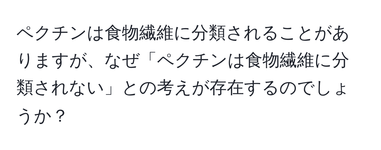 ペクチンは食物繊維に分類されることがありますが、なぜ「ペクチンは食物繊維に分類されない」との考えが存在するのでしょうか？