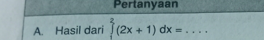 Pertanyaan 
A. Hasil dari ∈tlimits _1^2(2x+1)dx= _