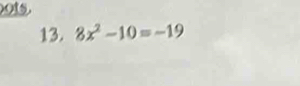 o1s. 
13. 8x^2-10=-19