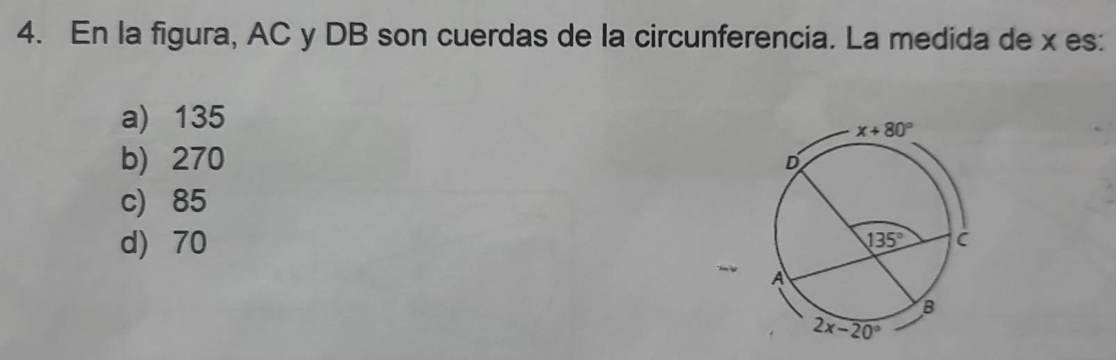 En la figura, AC y DB son cuerdas de la circunferencia. La medida de x es:
a) 135
b) 270
c) 85
d) 70