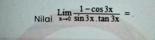 Nilai limlimits _xto 0 (1-cos 3x)/sin 3x.tan 3x =