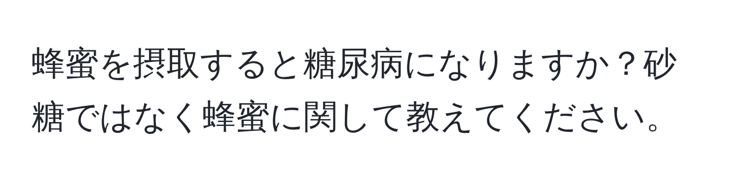 蜂蜜を摂取すると糖尿病になりますか？砂糖ではなく蜂蜜に関して教えてください。