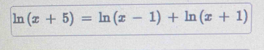 ln (x+5)=ln (x-1)+ln (x+1)