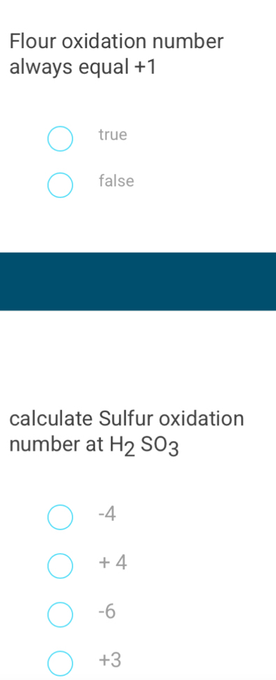 Flour oxidation number
always equal +1
true
false
calculate Sulfur oxidation
number at H_2SO_3
-4
+ 4
-6
+3