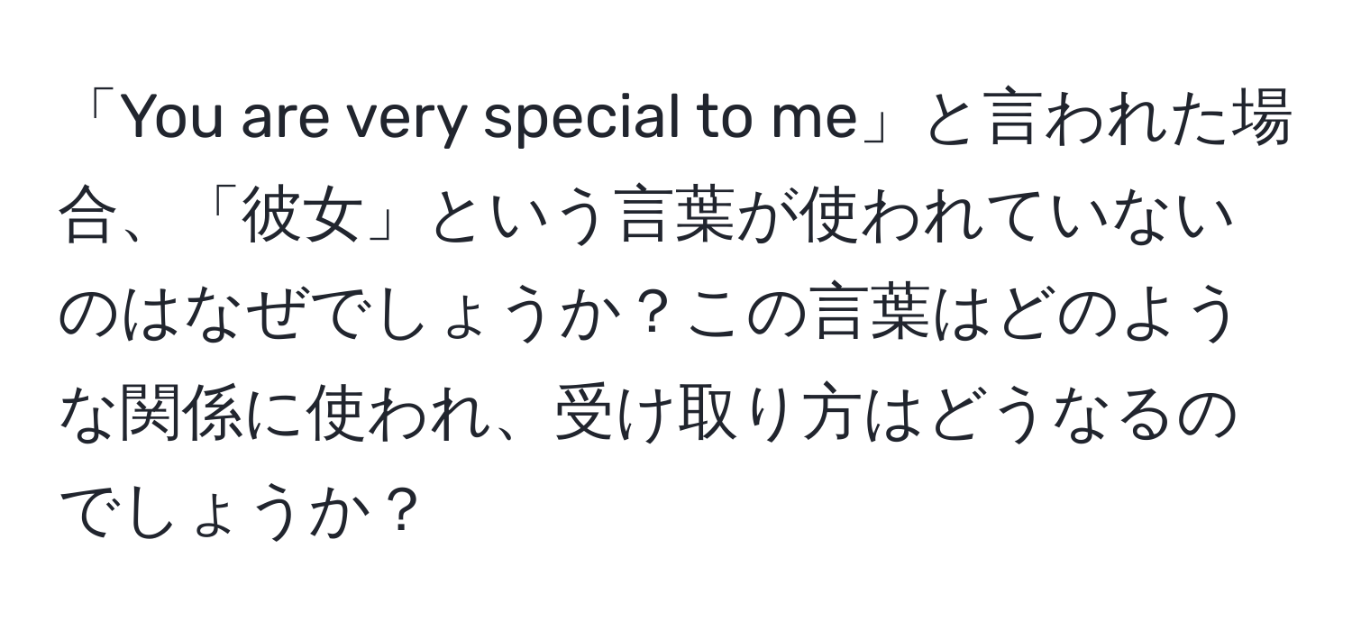 「You are very special to me」と言われた場合、「彼女」という言葉が使われていないのはなぜでしょうか？この言葉はどのような関係に使われ、受け取り方はどうなるのでしょうか？