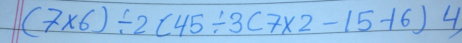 (7* 6)/ 2(45/ 3(7* 2-15+6)4